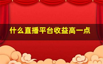 什么直播平台收益高一点