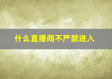 什么直播间不严禁进入