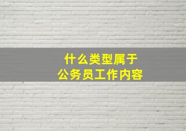 什么类型属于公务员工作内容