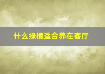 什么绿植适合养在客厅