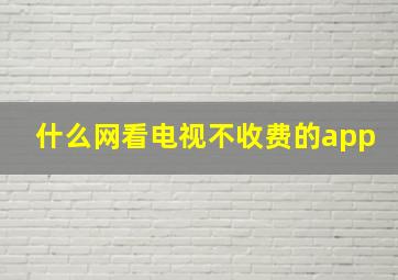 什么网看电视不收费的app