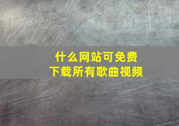 什么网站可免费下载所有歌曲视频