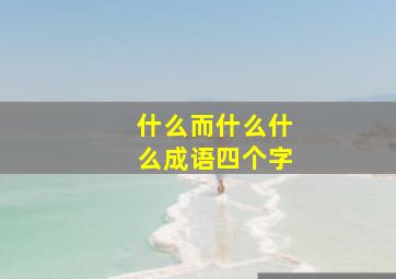 什么而什么什么成语四个字