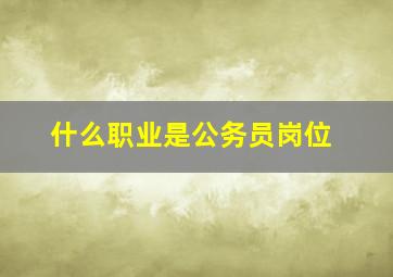 什么职业是公务员岗位