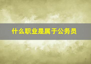 什么职业是属于公务员