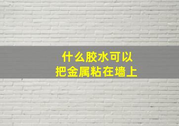 什么胶水可以把金属粘在墙上