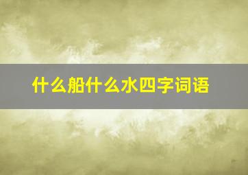 什么船什么水四字词语