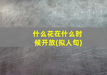 什么花在什么时候开放(拟人句)