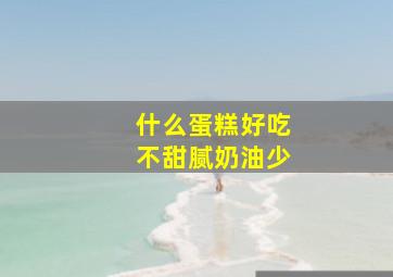 什么蛋糕好吃不甜腻奶油少