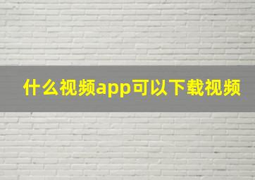 什么视频app可以下载视频