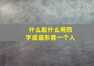 什么起什么用四字成语形容一个人