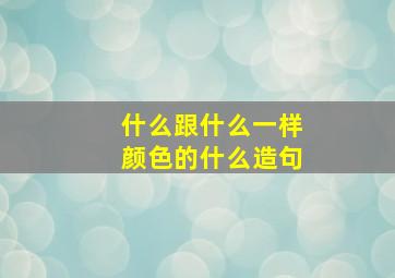 什么跟什么一样颜色的什么造句