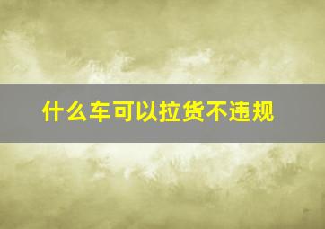 什么车可以拉货不违规