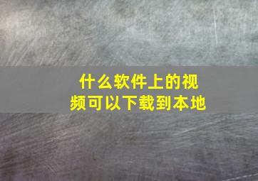 什么软件上的视频可以下载到本地