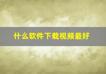 什么软件下载视频最好