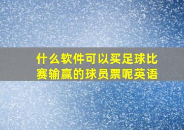 什么软件可以买足球比赛输赢的球员票呢英语