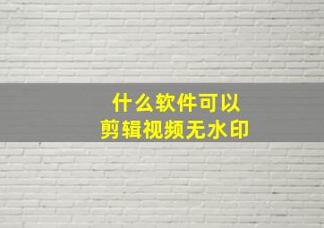 什么软件可以剪辑视频无水印