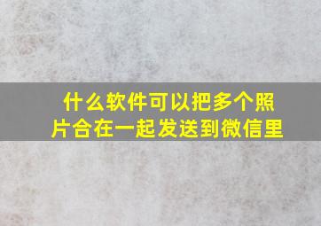 什么软件可以把多个照片合在一起发送到微信里