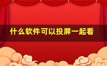 什么软件可以投屏一起看