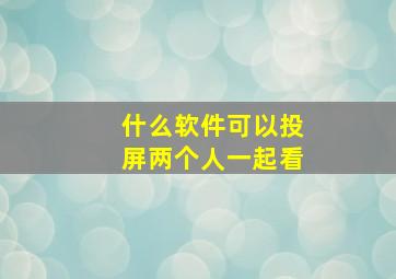 什么软件可以投屏两个人一起看