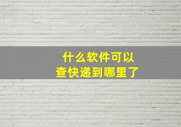 什么软件可以查快递到哪里了