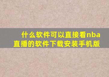 什么软件可以直接看nba直播的软件下载安装手机版