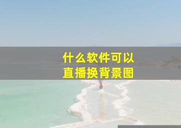 什么软件可以直播换背景图