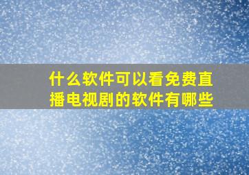 什么软件可以看免费直播电视剧的软件有哪些