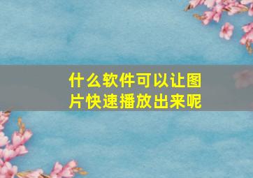 什么软件可以让图片快速播放出来呢