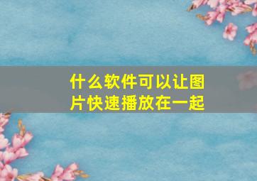 什么软件可以让图片快速播放在一起