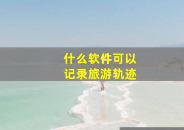 什么软件可以记录旅游轨迹