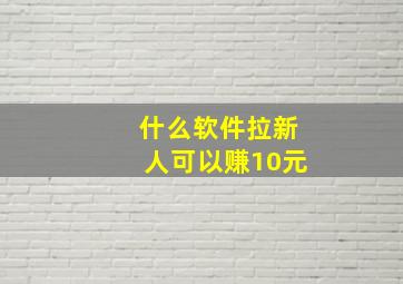 什么软件拉新人可以赚10元