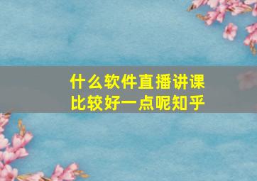 什么软件直播讲课比较好一点呢知乎