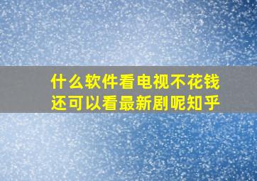 什么软件看电视不花钱还可以看最新剧呢知乎