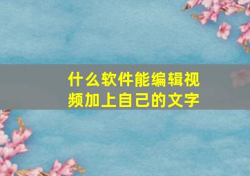 什么软件能编辑视频加上自己的文字