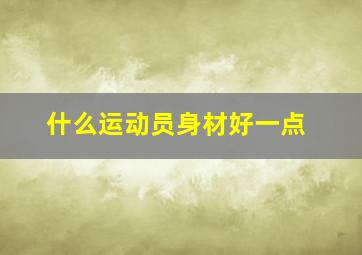 什么运动员身材好一点