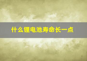 什么锂电池寿命长一点