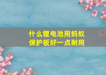 什么锂电池用蚂蚁保护板好一点耐用