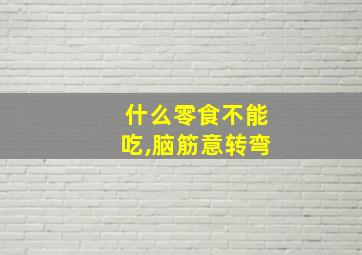 什么零食不能吃,脑筋意转弯