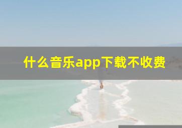 什么音乐app下载不收费