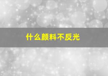 什么颜料不反光