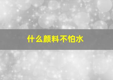 什么颜料不怕水