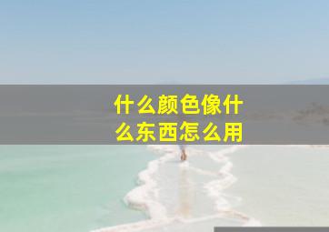 什么颜色像什么东西怎么用