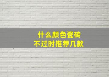 什么颜色瓷砖不过时推荐几款