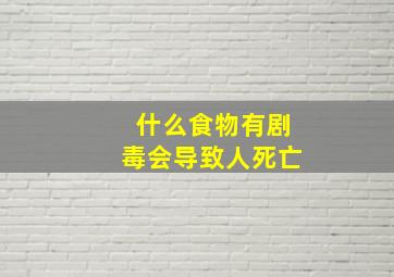 什么食物有剧毒会导致人死亡