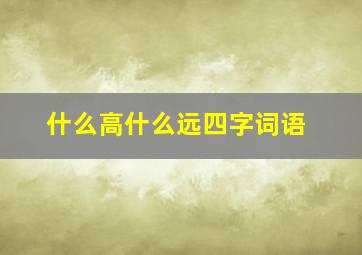 什么高什么远四字词语