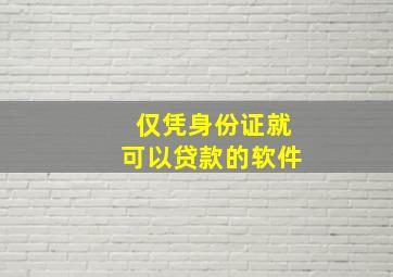 仅凭身份证就可以贷款的软件