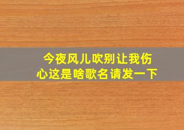 今夜风儿吹别让我伤心这是啥歌名请发一下