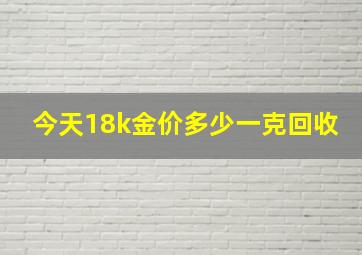 今天18k金价多少一克回收