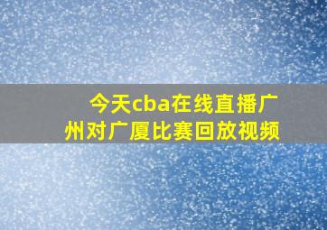 今天cba在线直播广州对广厦比赛回放视频